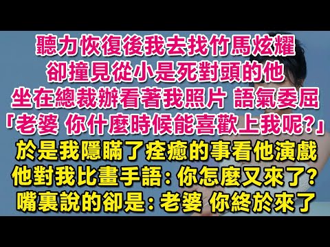 聽力恢復後我去找死對頭炫耀，卻撞見他坐在總裁辦看著我照片，語氣委屈：老婆，你什麼時候才能喜歡上我呢？於是我隱瞞痊癒的事看他演戲，他對我比畫手語：你怎麼又來了？嘴裏說出的卻是：老婆，你終於來了。| 甜寵