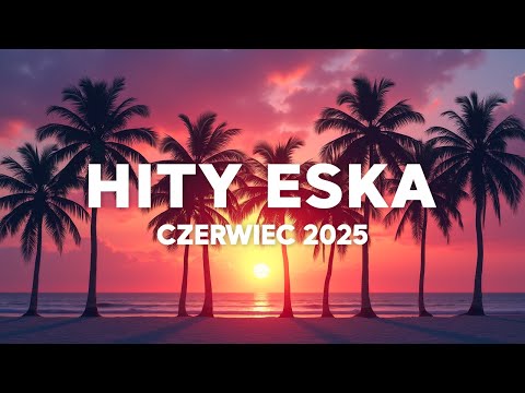 Eska Hity Czerwiec 2025 * Najnowsze Przeboje z Radia Eska 2025 * Najlepsza radiowa muzyka 2025