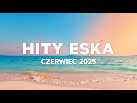 Eska Hity Czerwiec 2025 * Najnowsze Przeboje z Radia Eska 2025 * Najlepsza radiowa muzyka 2025