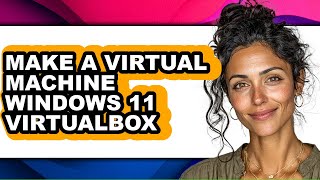 How to Make a Virtual Machine Windows 11 Virtualbox (full Guide)