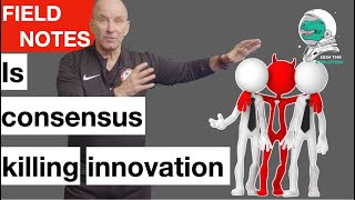 Field Notes: Is consensus killing innovation