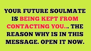 YOUR FUTURE SOULMATE IS BEING KEPT FROM CONTACTING YOU.THEREASON WHY IS IN THIS MESSAGE.OPENIT NOW