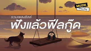 รวมเพลงชิลล์ ฟังแล้วฟีลกู๊ด [Longplay]