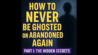 How to NEVER Be Ghosted or Abandoned Again | Part I: The Hidden Secrets (2025)