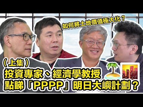 投資專家、經濟學教授點睇PPPP明日大嶼計劃？（上集）嘉賓：周顯  徐嘉健 王兟