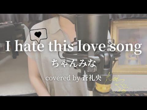 I hate this love song - ちゃんみな(covered by 蒼礼央)