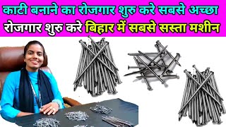 काटी का व्यापार करें || बिहार में पहली बार इतना सस्ता मशीन || Wair Nail Making Machine