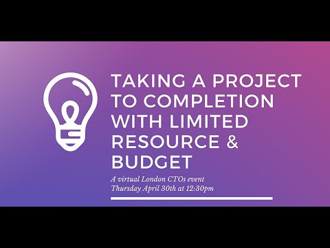 London CTOs: Taking a project to completion with limited resource & budget