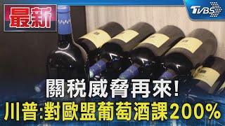 關稅威脅再來! 川普:對歐盟葡萄酒課200%｜TVBS新聞 @TVBSNEWS01