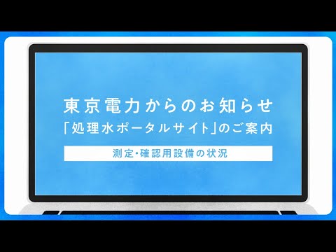 「処理水ポータルサイト」のご案内 ～測定・確認用設備の状況編～