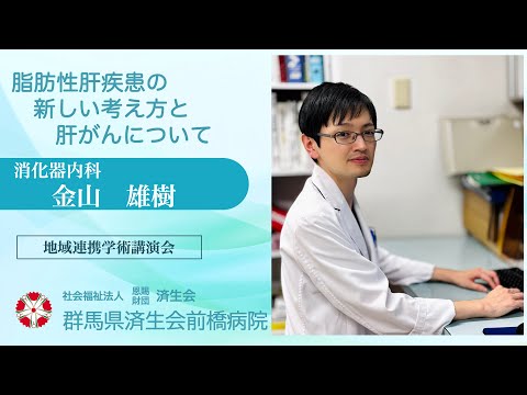 「脂肪性肝疾患の新しい考え方と肝がんについて」消化器内科　金山 雄樹　【2024年11月06日 済生会前橋病院 地域連携学術講演会】