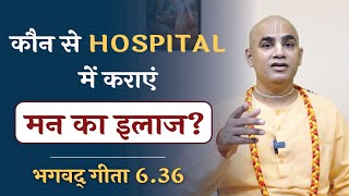 Hospital for mental problems || कौन से हॉस्पिटल में कराएं मन का इलाज?|| Gita 6.36 || Chakravarti Das