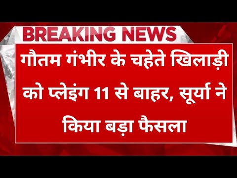 गौतम गंभीर के पसंदीदा खिलाड़ी को नहीं मिलेगी प्लेइंग 11 में जगह,सूर्या ने दिखाया बाहर का रास्ता