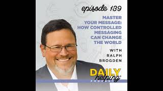 Ep. 139: Master Your Message: How Controlled Messaging Can Change the World | with Ralph Brogden