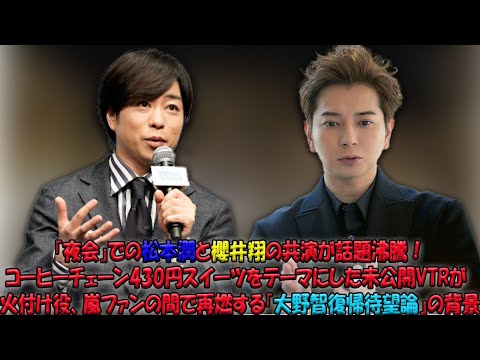 嵐の松本潤＆櫻井翔が『夜会』で魅せる！コーヒーチェーン430円スイーツを語る未公開VTRが話題沸騰、ファンの心を掴む『大野智復帰待望』の熱狂再び！