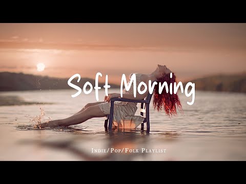 Soft Morning Playlist ☕ Feel Good Music to Lift Your Mood | Best Indie/Pop/Folk/Acoustic
