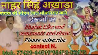 (नाहर सिहं अखाड़ा)  गायक कलाकार श्री सोहन लाल जी मोकलसर वाले