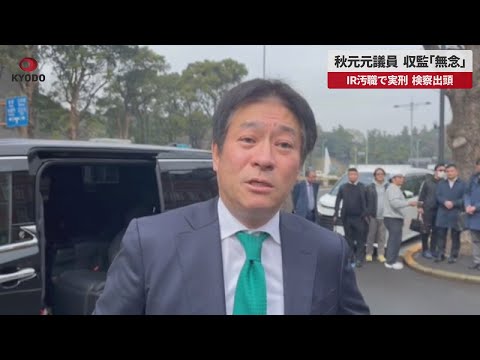 秋元元議員、収監「無念」 IR汚職で実刑、検察出頭