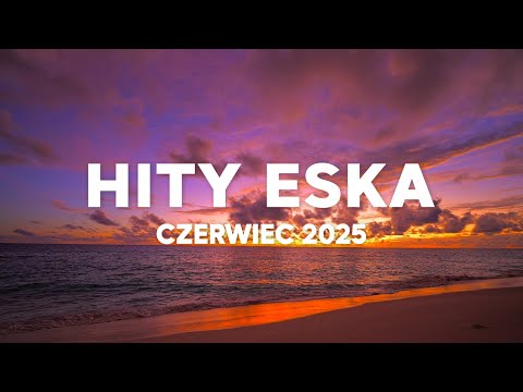 Eska Hity Lipiec 2025 * Najnowsze Przeboje z Radia Eska 2025 * Najlepsza radiowa muzyka 2025