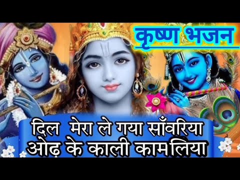 🌹🌹कृष्ण भजन || दिल मेरा ले गया सांवरिया ओढ़ के काली कामलिया || krishn bhajan ||🌹🌹