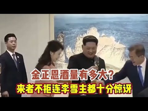 金正恩酒量有多大？酒桌上来者不拒性情发言，连李雪主都十分惊讶