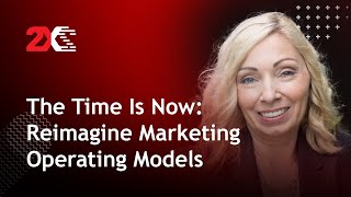 The Time Is Now: Reimagine Marketing Operating Models