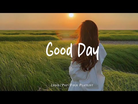 Good Day 🎶 Positive & Happy Chill Music To Have A Good Day | Best Indie/Pop/Folk/Acoustic Playlist