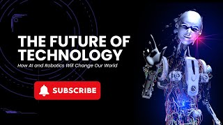 The Future of Technology | How AI and Robotics Will Change Our World