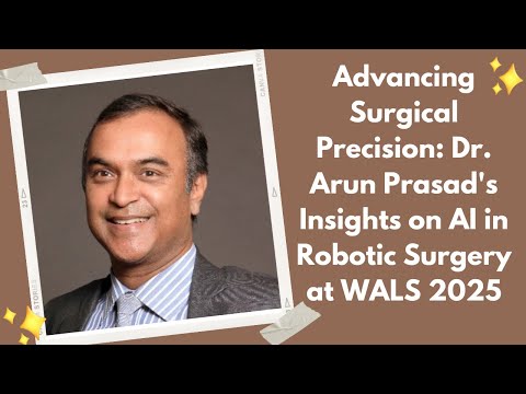 Advancing Surgical Precision: Dr. Arun Prasad's Insights on AI in Robotic Surgery at WALS 2025