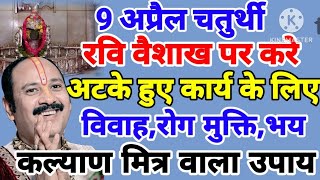 9 अप्रैल चतुर्थी रवि वैशाख पर करें 4 नए उपाय विवाह,रोग मुक्ति,प्रेम उपाय- कल्याण मित्र वाला उपाय