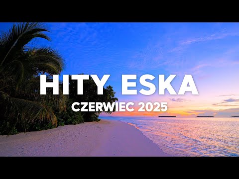 Eska Hity Czerwiec 2025 * Najnowsze Przeboje z Radia Eska 2025 * Najlepsza radiowa muzyka 2025