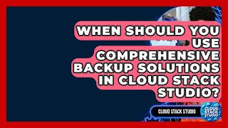 When Should You Use Comprehensive Backup Solutions in Cloud Stack Studio? | Cloud Stack Studio News