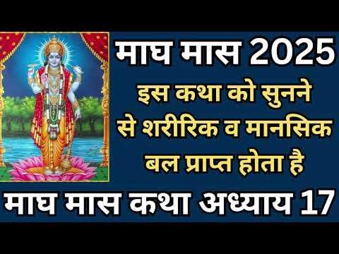 माघ मास 2025 | इस कथा को सुनने से शरीरिक व मानसिक बल प्राप्त होता है, माघ मास कथा अध्याय 17 |