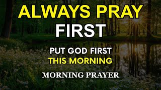 Always Pray First | Put God First and Watch All Things Fall Into Place | Daily Morning Prayer