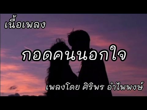 กอดคนนอกใจ -​ ศิริพร อำไพพงษ์ [เนื้อเพลง]​