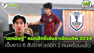 “เอกนิษฐ์” หมดสิทธิ์เล่นอาเซียนคัพ 2024 เจ็บยาว 6 สัปดาห์  แต่อีก 2 คนพร้อมแล้ว | SPORT DAILY