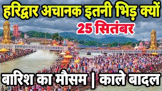 हरिद्वार अचानक से भक्तो का सेलाब | 25 September |बारिश का मौसम, काले बादल | Haridwar Latest Video ||