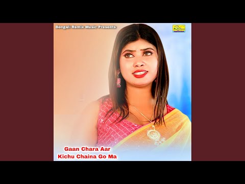 Gaan Chara Aar Kichu Chaina Go Ma