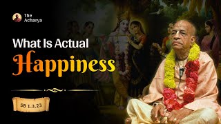 What Is Actual Happiness | Srila Prabhupada | SB 1.3.23