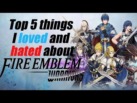 Top 5 things I love and hate about Fire Emblem Warriors