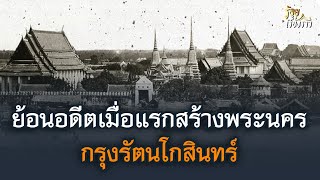 ย้อนอดีตเมื่อแรกสร้างพระนครกรุงรัตนโกสินทร์ | ร้อยเรื่องราว