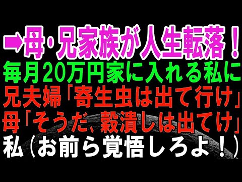 【スカッとする話】月20万実家に入れていた私。ある日、兄夫婦「同居するから出ていけ寄生虫」母「この穀潰し」私→すぐ出て行くことに（復讐するから覚悟しとけよ）→私が引っ越すと母と兄家族