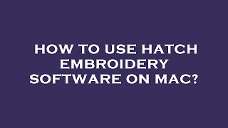 How to use hatch embroidery software on mac?
