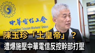 陳玉珍「土皇帝」？ 遭爆施壓中華電信反控幹部打壓－民視新聞
