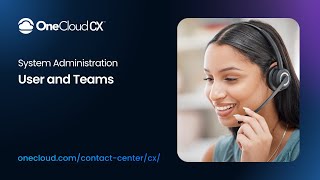 OneCloud CX™ System Administration – Users and Teams