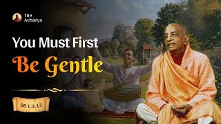 You Must First Be Gentle | Srila Prabhupada | SB 1.3.13