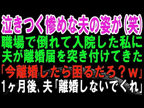 【スカッとする話】職場で倒れて入院した私に離婚届を突きつけたクソ旦那「今離婚したら困るだろw」→1ヶ月後、夫に復讐すると修羅場になり「離婚しないでくれ！」泣きつく惨めな夫の姿がwww