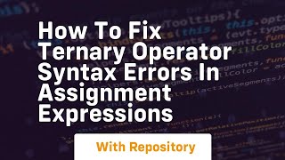 how to fix ternary operator syntax errors in assignment expressions
