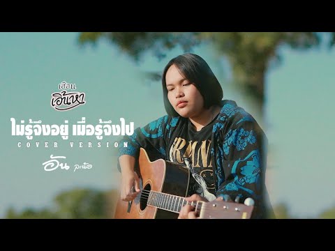 ไม่รู้จึงอยู่ เมื่อรู้จึงไป - อันละน้อ【COVER VERSION】