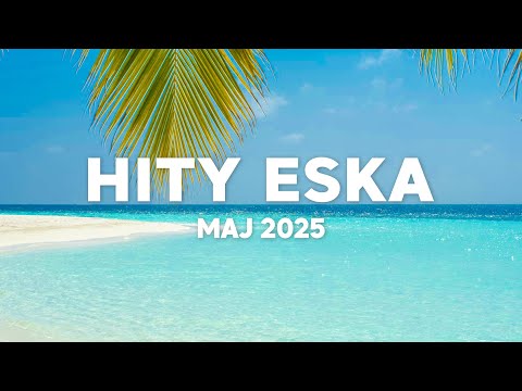 Eska Hity Maj 2025 * Najnowsze Przeboje z Radia Eska 2025 * Najlepsza radiowa muzyka 2025